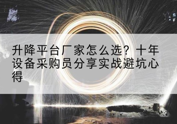 咸丰升降平台厂家-怎么选？十年设备采购员分享实战避坑心得
