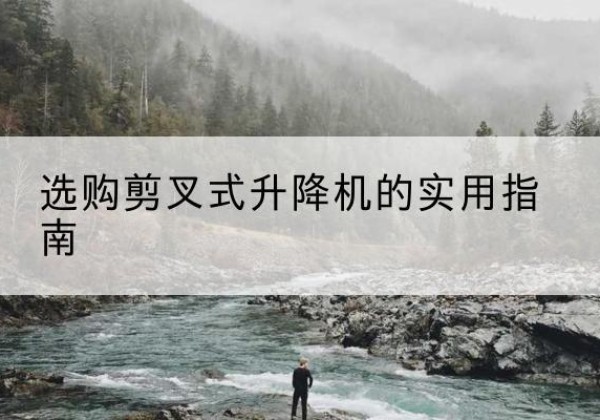 咸丰剪叉式升降机怎么选-选购剪叉式升降机的实用指南