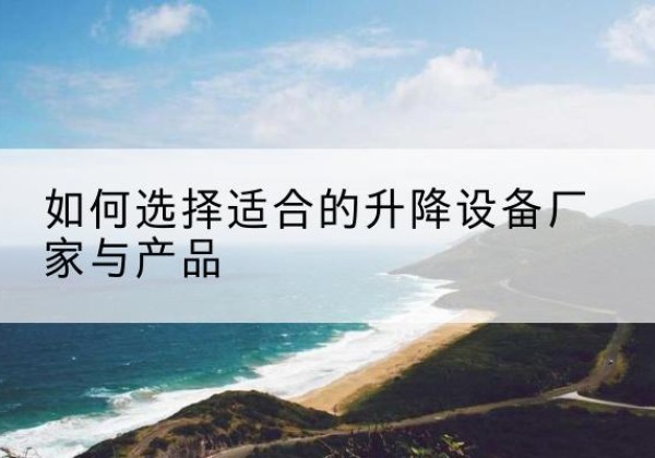 咸丰电动升降平台厂家-如何选择适合的升降设备厂家与产品